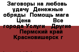 Заговоры на любовь, удачу. Денежные обряды. Помощь мага.  › Цена ­ 2 000 - Все города Услуги » Другие   . Пермский край,Красновишерск г.